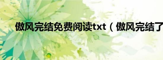 傲风完结免费阅读txt（傲风完结了吗）