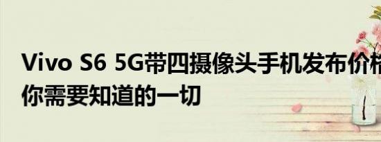 Vivo S6 5G带四摄像头手机发布价格 规格和你需要知道的一切