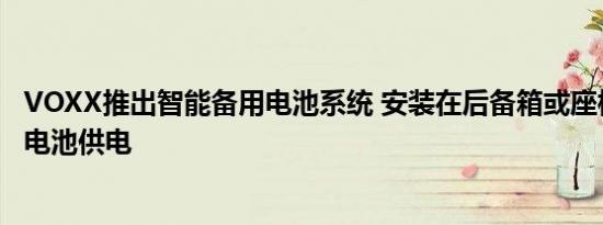 VOXX推出智能备用电池系统 安装在后备箱或座椅下给汽车电池供电