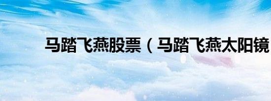 马踏飞燕股票（马踏飞燕太阳镜）