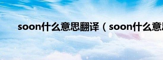 soon什么意思翻译（soon什么意思）