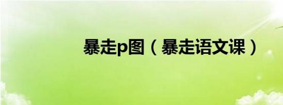 暴走p图（暴走语文课）