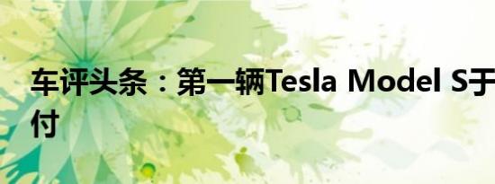 车评头条：第一辆Tesla Model S于8年前交付