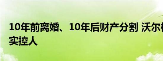 10年前离婚、10年后财产分割 沃尔核材将无实控人