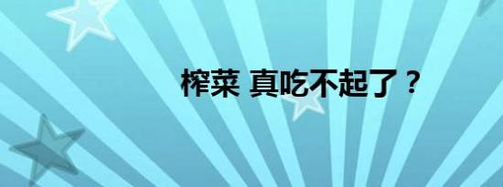 榨菜 真吃不起了？
