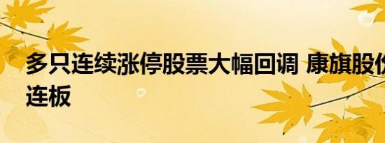 多只连续涨停股票大幅回调 康旗股份逆势五连板