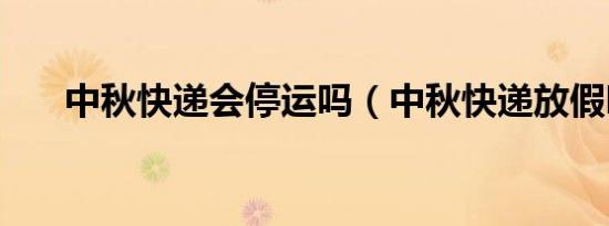 中秋快递会停运吗（中秋快递放假吗）