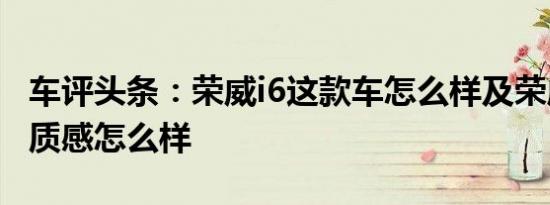 车评头条：荣威i6这款车怎么样及荣威i6驾驶质感怎么样