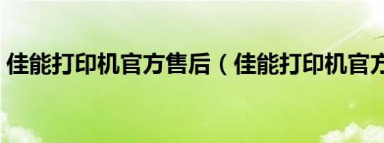 佳能打印机官方售后（佳能打印机官方电话）