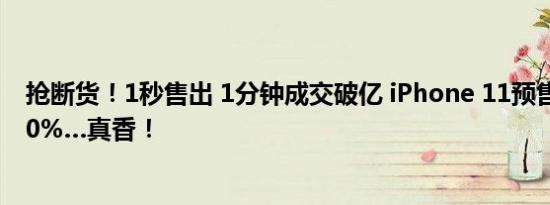 抢断货！1秒售出 1分钟成交破亿 iPhone 11预售量狂飙480%…真香！