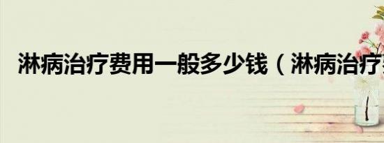 淋病治疗费用一般多少钱（淋病治疗费用）