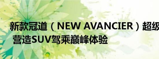 新款冠道（NEW AVANCIER）超级“能打” 营造SUV驾乘巅峰体验