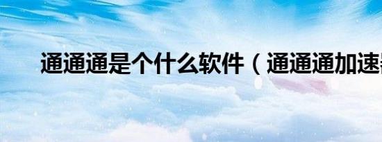 通通通是个什么软件（通通通加速器）