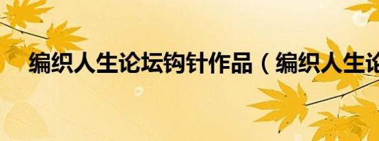 编织人生论坛钩针作品（编织人生论坛）