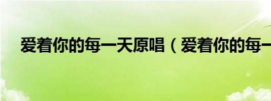 爱着你的每一天原唱（爱着你的每一天）