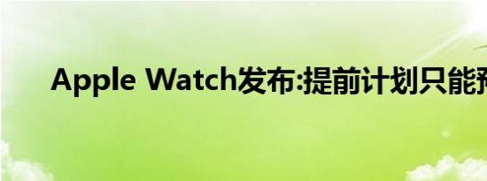 Apple Watch发布:提前计划只能预约