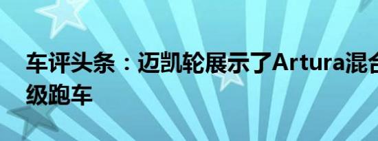 车评头条：迈凯轮展示了Artura混合动力超级跑车