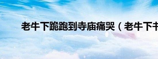 老牛下跪跑到寺庙痛哭（老牛下书）