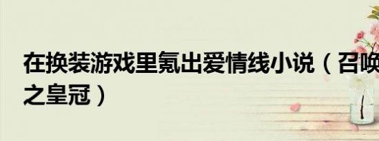 在换装游戏里氪出爱情线小说（召唤之夜x泪之皇冠）