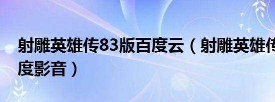 射雕英雄传83版百度云（射雕英雄传83版百度影音）