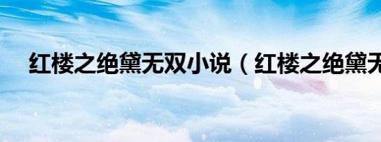 红楼之绝黛无双小说（红楼之绝黛无双）