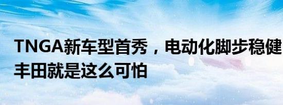 TNGA新车型首秀，电动化脚步稳健，认真的丰田就是这么可怕