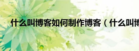 什么叫博客如何制作博客（什么叫博客）