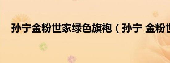 孙宁金粉世家绿色旗袍（孙宁 金粉世家）
