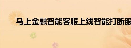 马上金融智能客服上线智能打断服务