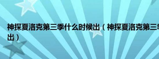 神探夏洛克第三季什么时候出（神探夏洛克第三季什么时候出）