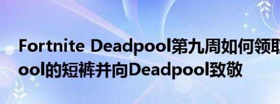 Fortnite Deadpool第九周如何领取Deadpool的短裤并向Deadpool致敬