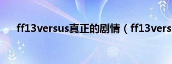 ff13versus真正的剧情（ff13versus）