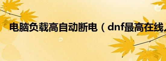 电脑负载高自动断电（dnf最高在线人数）