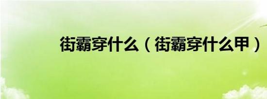 街霸穿什么（街霸穿什么甲）