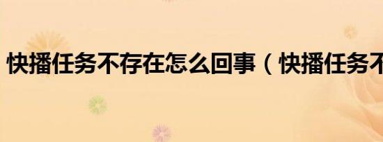 快播任务不存在怎么回事（快播任务不存在）