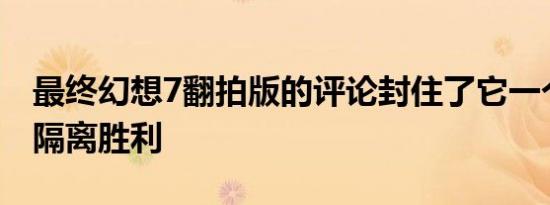 最终幻想7翻拍版的评论封住了它一个重大的隔离胜利