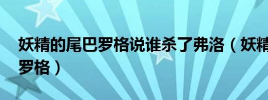 妖精的尾巴罗格说谁杀了弗洛（妖精的尾巴 罗格）