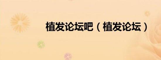 植发论坛吧（植发论坛）