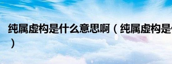 纯属虚构是什么意思啊（纯属虚构是什么意思）