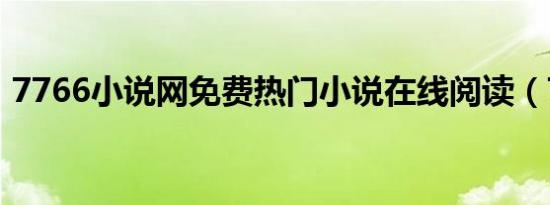 7766小说网免费热门小说在线阅读（7766）