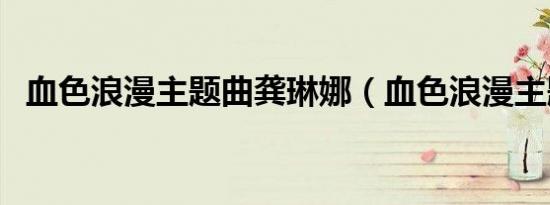 血色浪漫主题曲龚琳娜（血色浪漫主题曲）