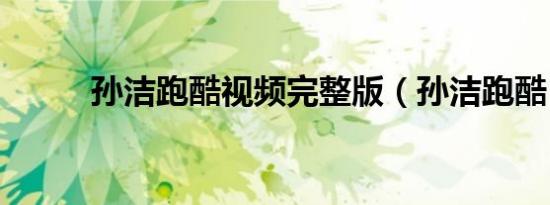 孙洁跑酷视频完整版（孙洁跑酷）