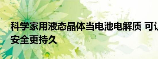 科学家用液态晶体当电池电解质 可让电池更安全更持久