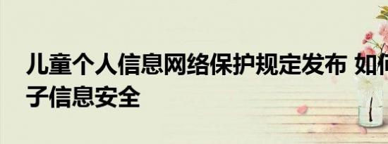 儿童个人信息网络保护规定发布 如何保障孩子信息安全