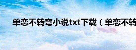 单恋不转弯小说txt下载（单恋不转弯）