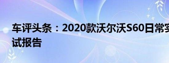 车评头条：2020款沃尔沃S60日常实用性测试报告
