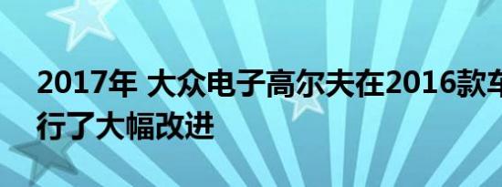 2017年 大众电子高尔夫在2016款车型上进行了大幅改进