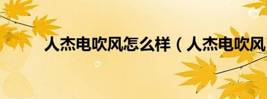 人杰电吹风怎么样（人杰电吹风）