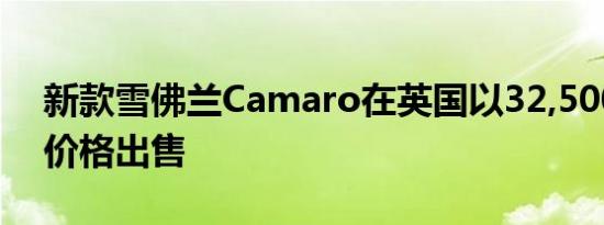 新款雪佛兰Camaro在英国以32,500英镑的价格出售