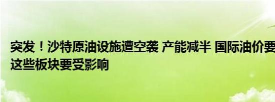 突发！沙特原油设施遭空袭 产能减半 国际油价要大涨？A股这些板块要受影响